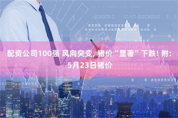 配资公司100强 风向突变, 猪价“显著”下跌! 附: 5月23日猪价