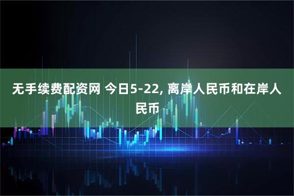 无手续费配资网 今日5-22, 离岸人民币和在岸人民币
