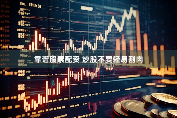 靠谱股票配资 炒股不要轻易割肉