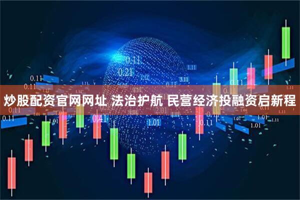 炒股配资官网网址 法治护航 民营经济投融资启新程
