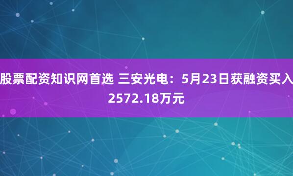 股票配资知识网首选 三安光电：5月23日获融资买入2572.18万元