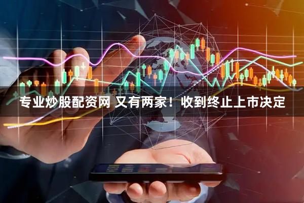 专业炒股配资网 又有两家！收到终止上市决定