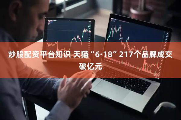 炒股配资平台知识 天猫“6·18”217个品牌成交破亿元