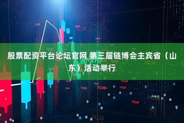 股票配资平台论坛官网 第三届链博会主宾省（山东）活动举行